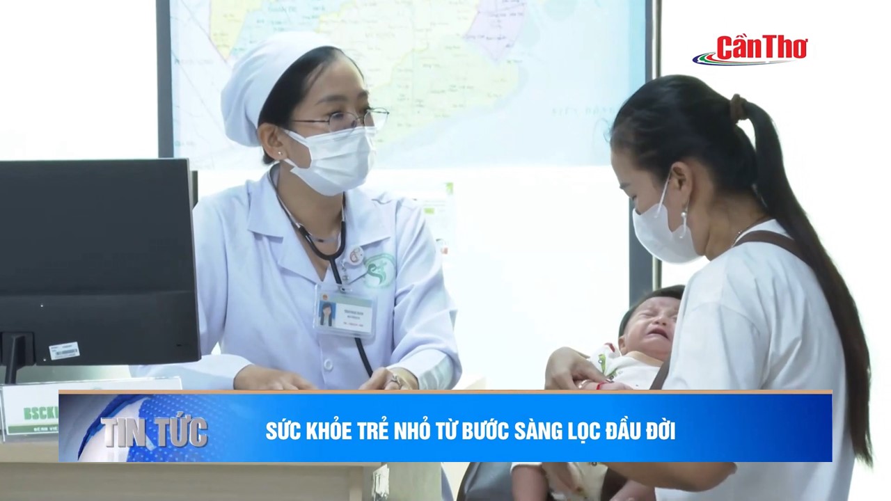 BẢN TIN CẦN THƠ TV: SỨC KHỎE TRẺ NHỎ TỪ BƯỚC SÀNG LỌC ĐẦU ĐỜI