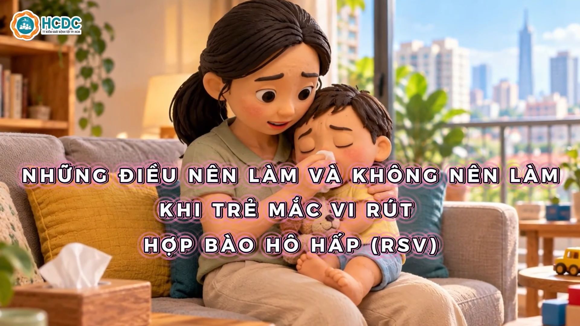  THÔNG ĐIỆP / KHUYẾN CÁO: NHỮNG ĐIỀU NÊN LÀM & KHÔNG NÊN LÀM KHI TRẺ MẮC VI RÚT HỢP BÀO HÔ HẤP (RSV)